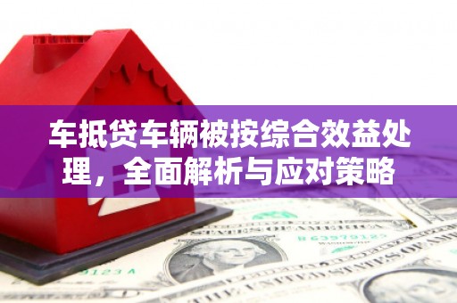 康乐车抵贷车辆被按综合效益处理，全面解析与应对策略