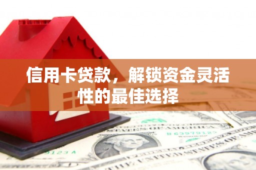 康乐信用卡贷款，解锁资金灵活性的最佳选择