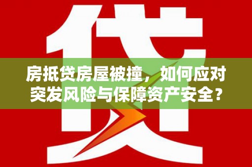 婺源房抵贷房屋被撞，如何应对突发风险与保障资产安全？