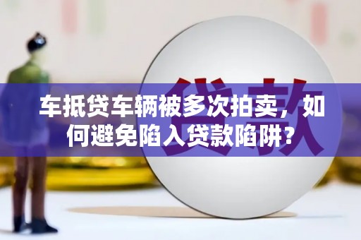 荆门车抵贷车辆被多次拍卖，如何避免陷入贷款陷阱？