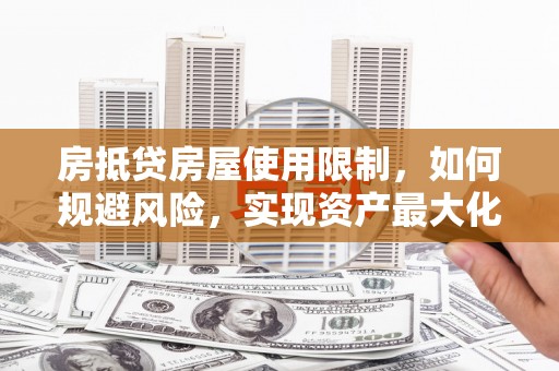 琼结房抵贷房屋使用限制，如何规避风险，实现资产最大化？