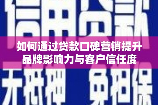 华龙如何通过贷款口碑营销提升品牌影响力与客户信任度