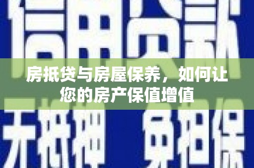 阜宁房抵贷与房屋保养，如何让您的房产保值增值