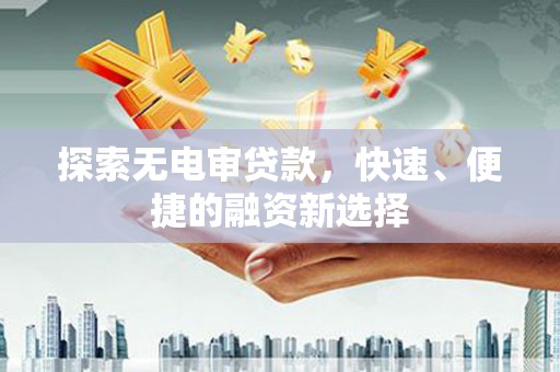 学甲探索无电审贷款，快速、便捷的融资新选择