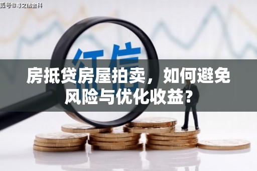 青州房抵贷房屋拍卖,如何避免风险与优化收益? 青州房抵贷房屋拍卖,如何避免风险与优化收益?