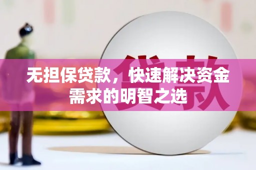 樟木头无担保贷款，快速解决资金需求的明智之选