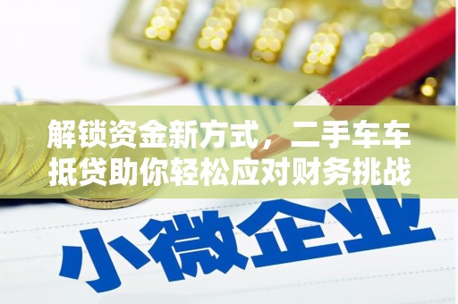 清溪解锁资金新方式，二手车车抵贷助你轻松应对财务挑战