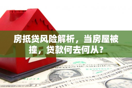 平顺房抵贷风险解析，当房屋被撞，贷款何去何从？