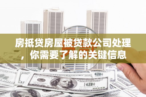 蕉岭房抵贷房屋被贷款公司处理，你需要了解的关键信息