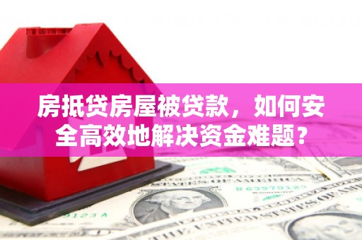 磁县房抵贷房屋被贷款，如何安全高效地解决资金难题？