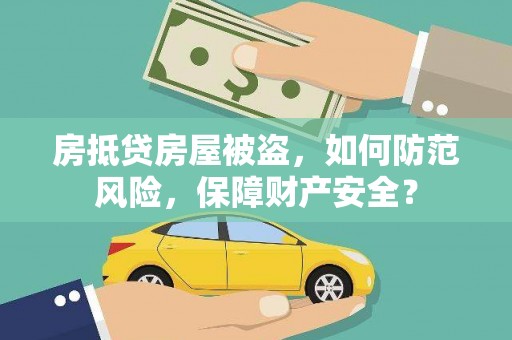 乐山房抵贷房屋被盗，如何防范风险，保障财产安全？