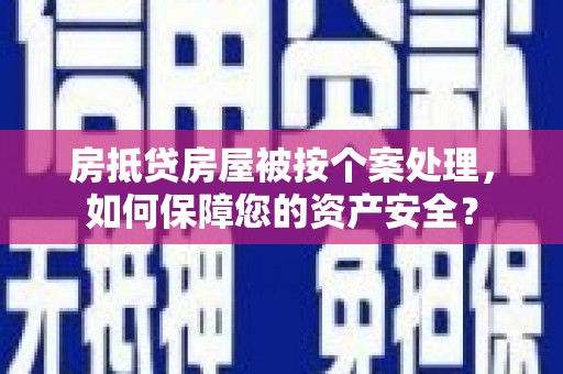 沂南房抵贷房屋被按个案处理，如何保障您的资产安全？