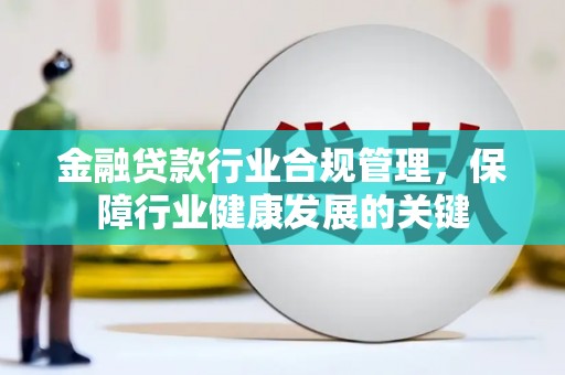 江城金融贷款行业合规管理，保障行业健康发展的关键
