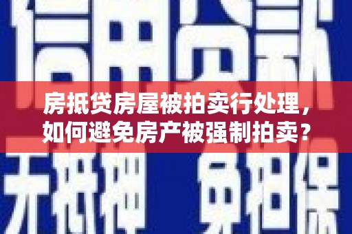 龙港房抵贷房屋被拍卖行处理，如何避免房产被强制拍卖？