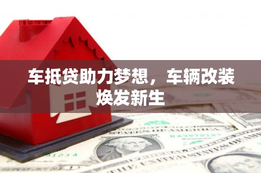 开化车抵贷助力梦想，车辆改装焕发新生