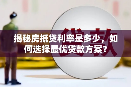 康定揭秘房抵贷利率是多少，如何选择最优贷款方案？