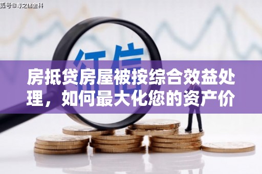 开化房抵贷房屋被按综合效益处理，如何最大化您的资产价值？