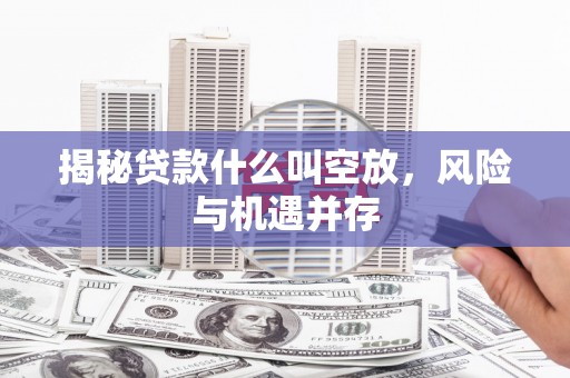 佳冬揭秘贷款什么叫空放，风险与机遇并存