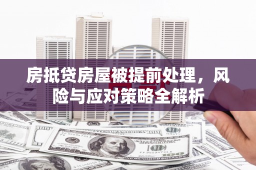 襄汾房抵贷房屋被提前处理，风险与应对策略全解析