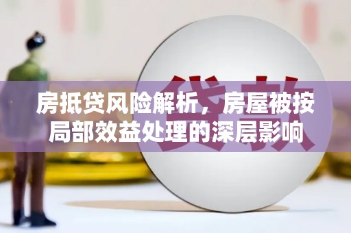 开县房抵贷风险解析，房屋被按局部效益处理的深层影响