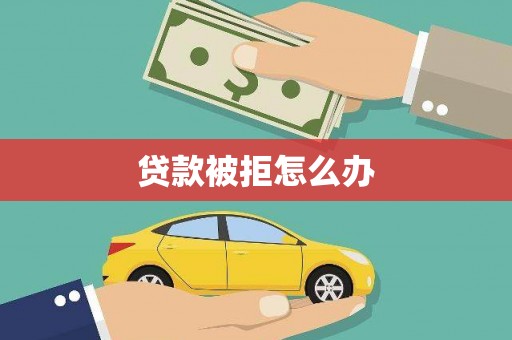 冈山贷款被拒怎么办