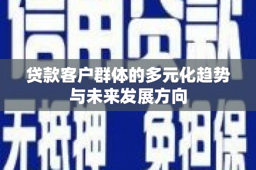 罗平贷款客户群体的多元化趋势与未来发展方向