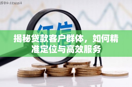 秀峰揭秘贷款客户群体，如何精准定位与高效服务