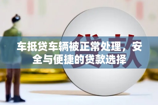 竹东车抵贷车辆被正常处理，安全与便捷的贷款选择