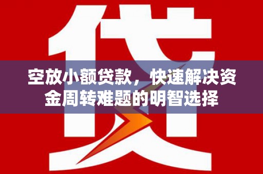 罗平空放小额贷款，快速解决资金周转难题的明智选择