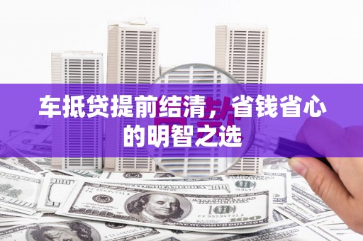 湘西车抵贷提前结清，省钱省心的明智之选