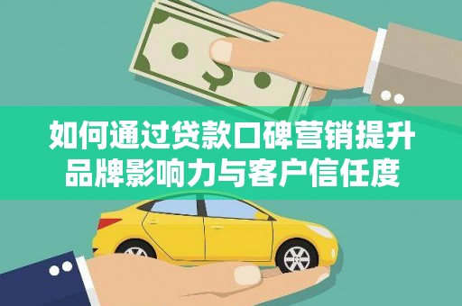 乐山如何通过贷款口碑营销提升品牌影响力与客户信任度