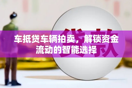 淄博车抵贷车辆拍卖，解锁资金流动的智能选择