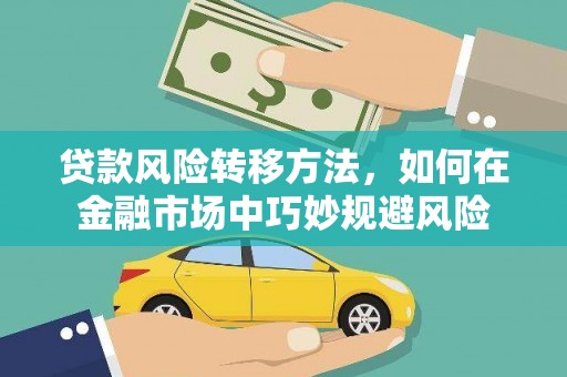 乐山贷款风险转移方法，如何在金融市场中巧妙规避风险