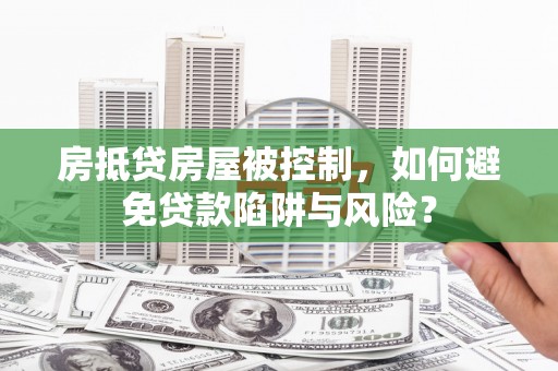 洞口房抵贷房屋被控制，如何避免贷款陷阱与风险？