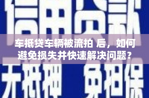 哈巴河车抵贷车辆被流拍 后，如何避免损失并快速解决问题？
