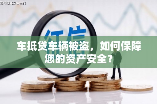 双滦车抵贷车辆被盗，如何保障您的资产安全？
