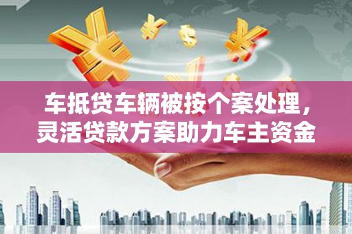 宁阳车抵贷车辆被按个案处理，灵活贷款方案助力车主资金周转