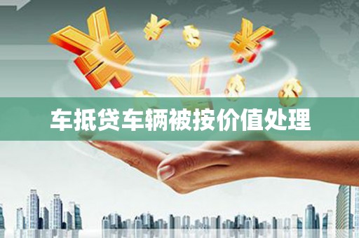 龙岩车抵贷车辆被按价值处理