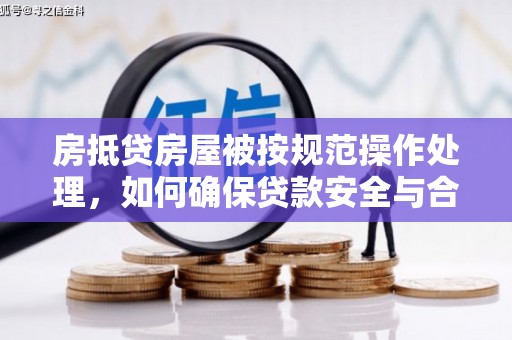 东台房抵贷房屋被按规范操作处理，如何确保贷款安全与合规