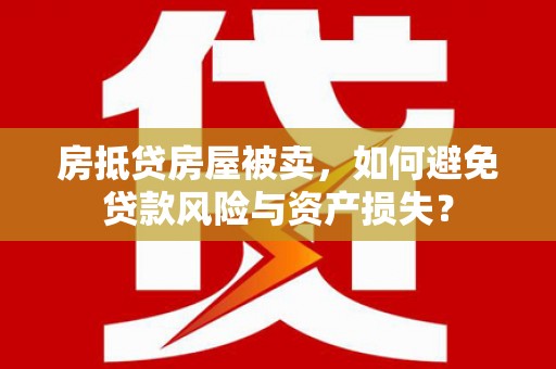 新乡房抵贷房屋被卖，如何避免贷款风险与资产损失？