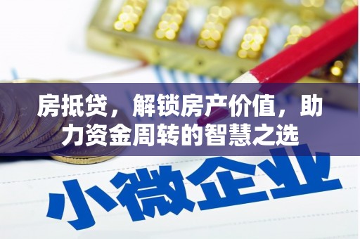 饶河房抵贷，解锁房产价值，助力资金周转的智慧之选