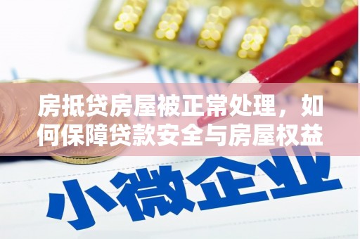 湘西房抵贷房屋被正常处理，如何保障贷款安全与房屋权益？