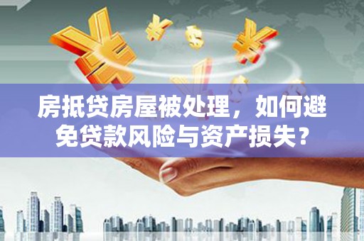 牡丹房抵贷房屋被处理，如何避免贷款风险与资产损失？