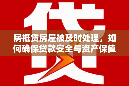 扎鲁特旗房抵贷房屋被及时处理，如何确保贷款安全与资产保值
