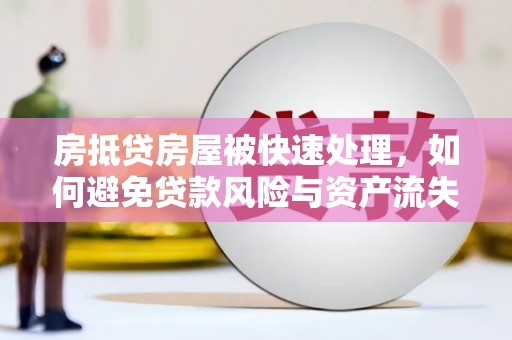 任丘房抵贷房屋被快速处理，如何避免贷款风险与资产流失？