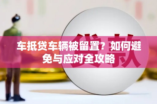 泊头车抵贷车辆被留置？如何避免与应对全攻略