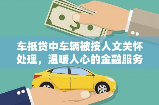索县车抵贷中车辆被按人文关怀处理，温暖人心的金融服务