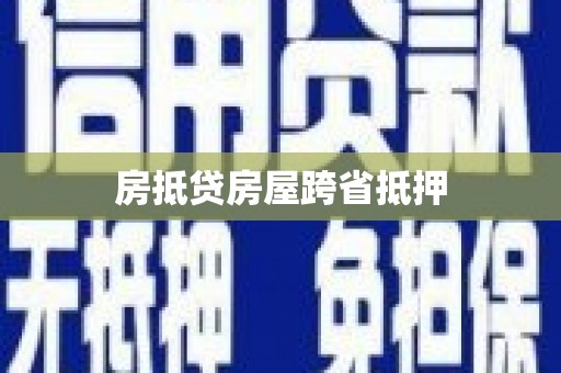 鲅鱼圈房抵贷房屋跨省抵押