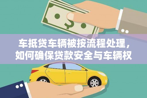 鲅鱼圈车抵贷车辆被按流程处理，如何确保贷款安全与车辆权益？
