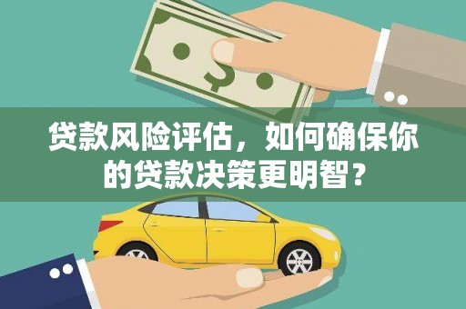 鲅鱼圈贷款风险评估，如何确保你的贷款决策更明智？